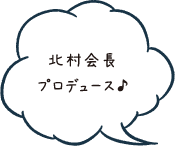 北村会長 プロデュース♪